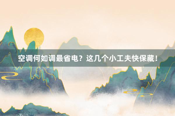 空调何如调最省电？这几个小工夫快保藏！